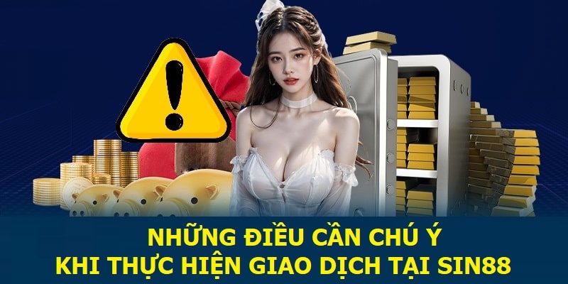 Những điều cần chú ý khi thực hiện giao dịch tại Sin88