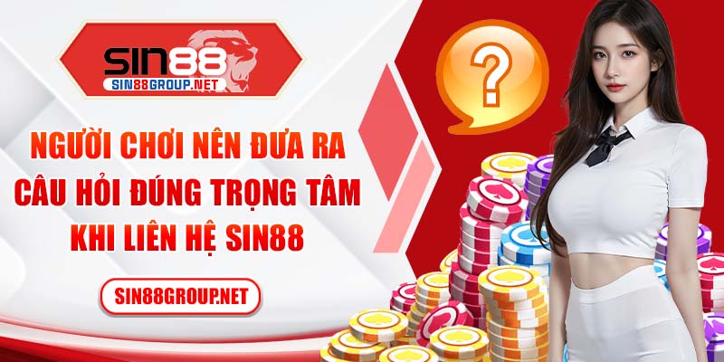 Người chơi nên đưa ra câu hỏi đúng trọng tâm khi liên hệ Sin88